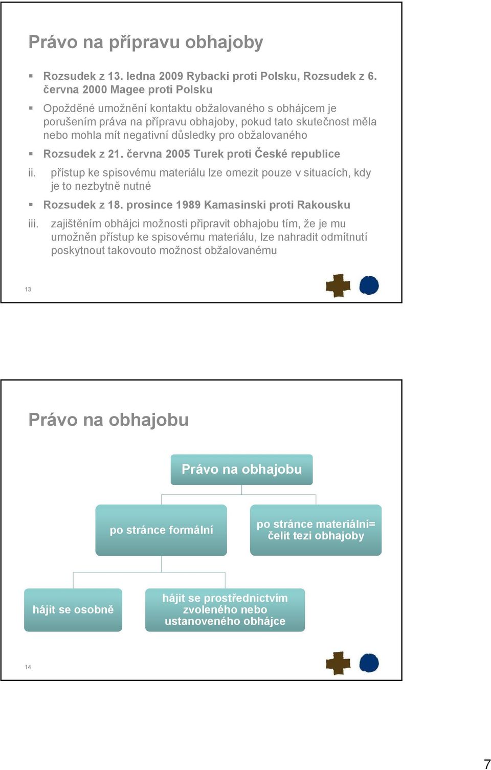 obžalovaného Rozsudek z 21. června 2005 Turek proti České republice ii. přístup ke spisovému materiálu lze omezit pouze v situacích, kdy je to nezbytně nutné Rozsudek z 18.
