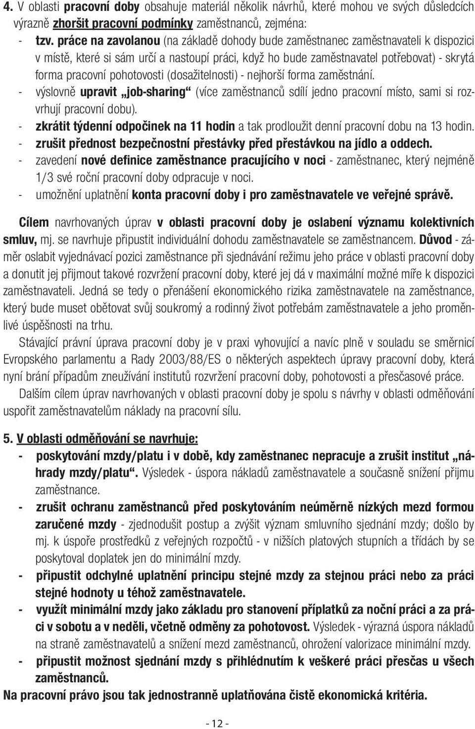 pohotovosti (dosažitelnosti) - nejhorší forma zaměstnání. - výslovně upravit job-sharing (více zaměstnanců sdílí jedno pracovní místo, sami si rozvrhují pracovní dobu).