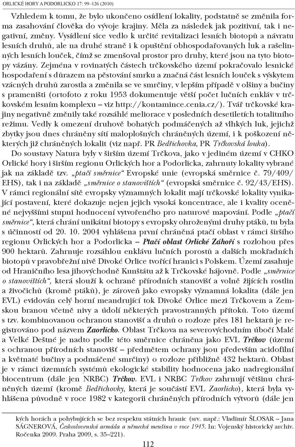 Vysídlení sice vedlo k určité revitalizaci lesních biotopů a návratu lesních druhů, ale na druhé straně i k opuštění obhospodařovaných luk a rašelinných lesních louček, čímž se zmenšoval prostor pro