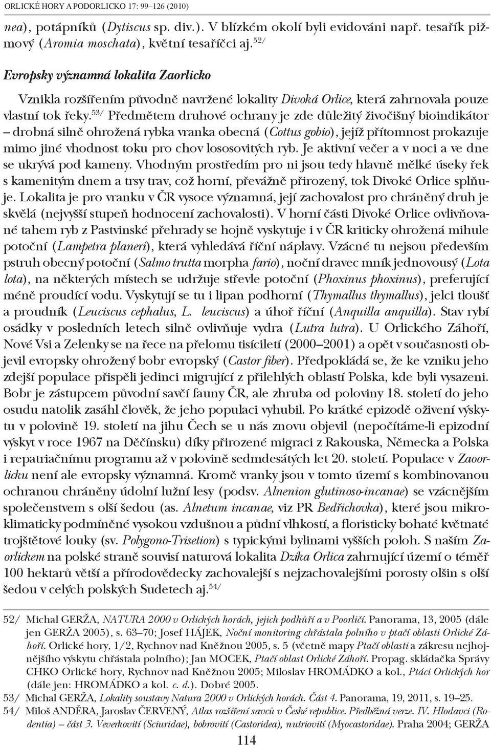 53/ Předmětem druhové ochrany je zde důležitý živočišný bioindikátor drobná silně ohrožená rybka vranka obecná (Cottus gobio), jejíž přítomnost prokazuje mimo jiné vhodnost toku pro chov lososovitých