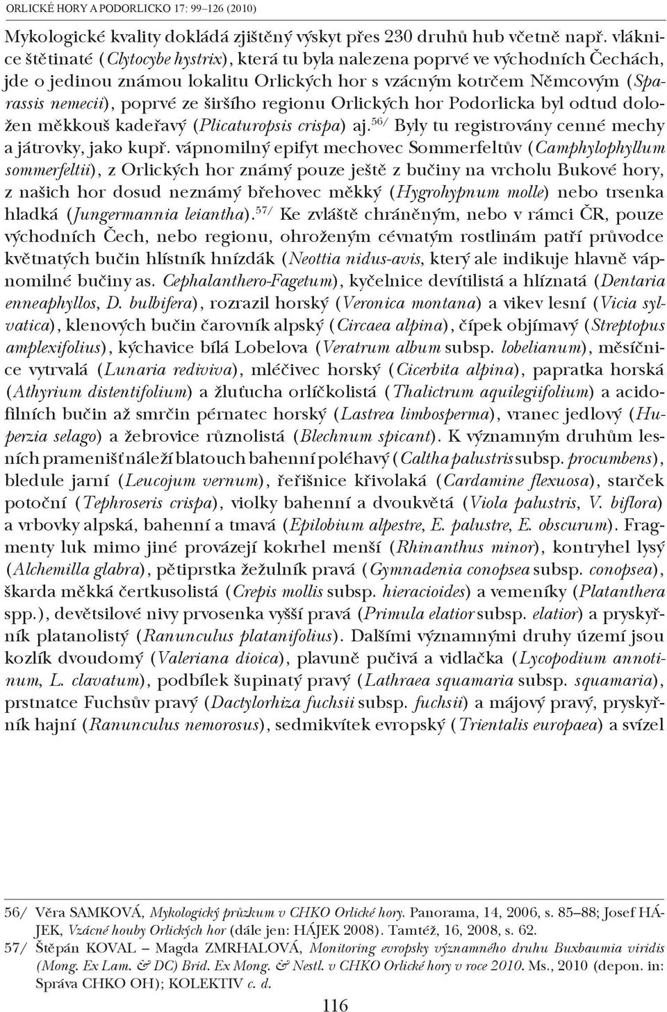 širšího regionu Orlických hor Podorlicka byl odtud doložen měkkouš kadeřavý (Plicaturopsis crispa) aj. 56/ Byly tu registrovány cenné mechy a játrovky, jako kupř.