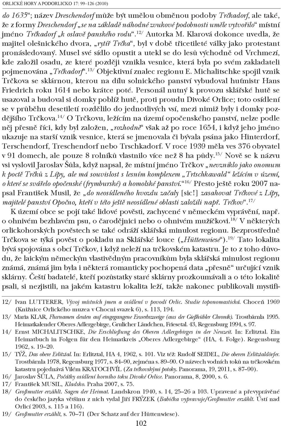 Musel své sídlo opustit a utekl se do lesů východně od Vrchmezí, kde založil osadu, ze které později vznikla vesnice, která byla po svém zakladateli pojmenována Trčkadorf.