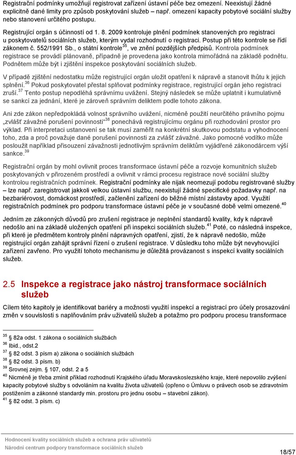 2009 kontroluje plnění podmínek stanovených pro registraci u poskytovatelů sociálních služeb, kterým vydal rozhodnutí o registraci. Postup při této kontrole se řídí zákonem č. 552/1991 Sb.