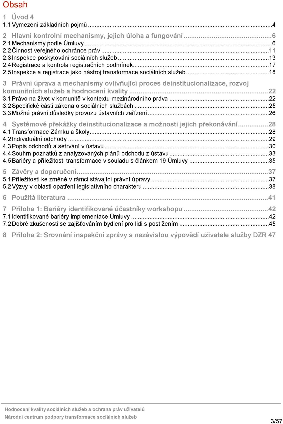 ..18 3 Právní úprava a mechanismy ovlivňující proces deinstitucionalizace, rozvoj komunitních služeb a hodnocení kvality... 22 3.1 Právo na život v komunitě v kontextu mezinárodního práva...22 3.2 Specifické části zákona o sociálních službách.