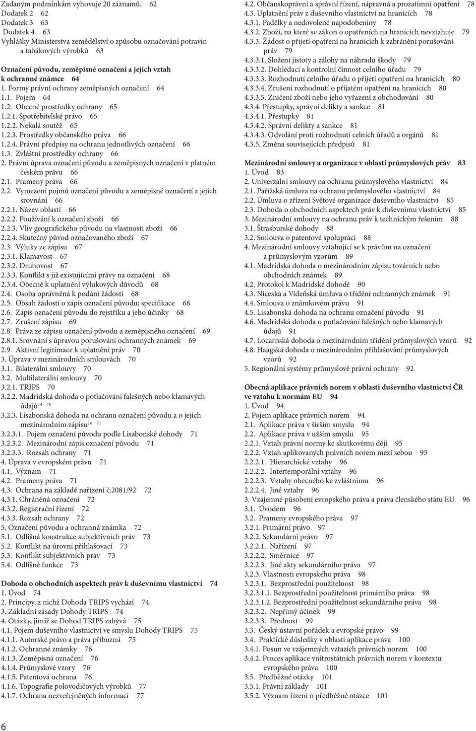 64 1. Formy právní ochrany zeměpisných označení 64 1.1. Pojem 64 1.2. Obecné prostředky ochrany 65 1.2.1. Spotřebitelské právo 65 1.2.2. Nekalá soutěž 65 1.2.3. Prostředky občanského práva 66 1.2.4. Právní předpisy na ochranu jednotlivých označení 66 1.