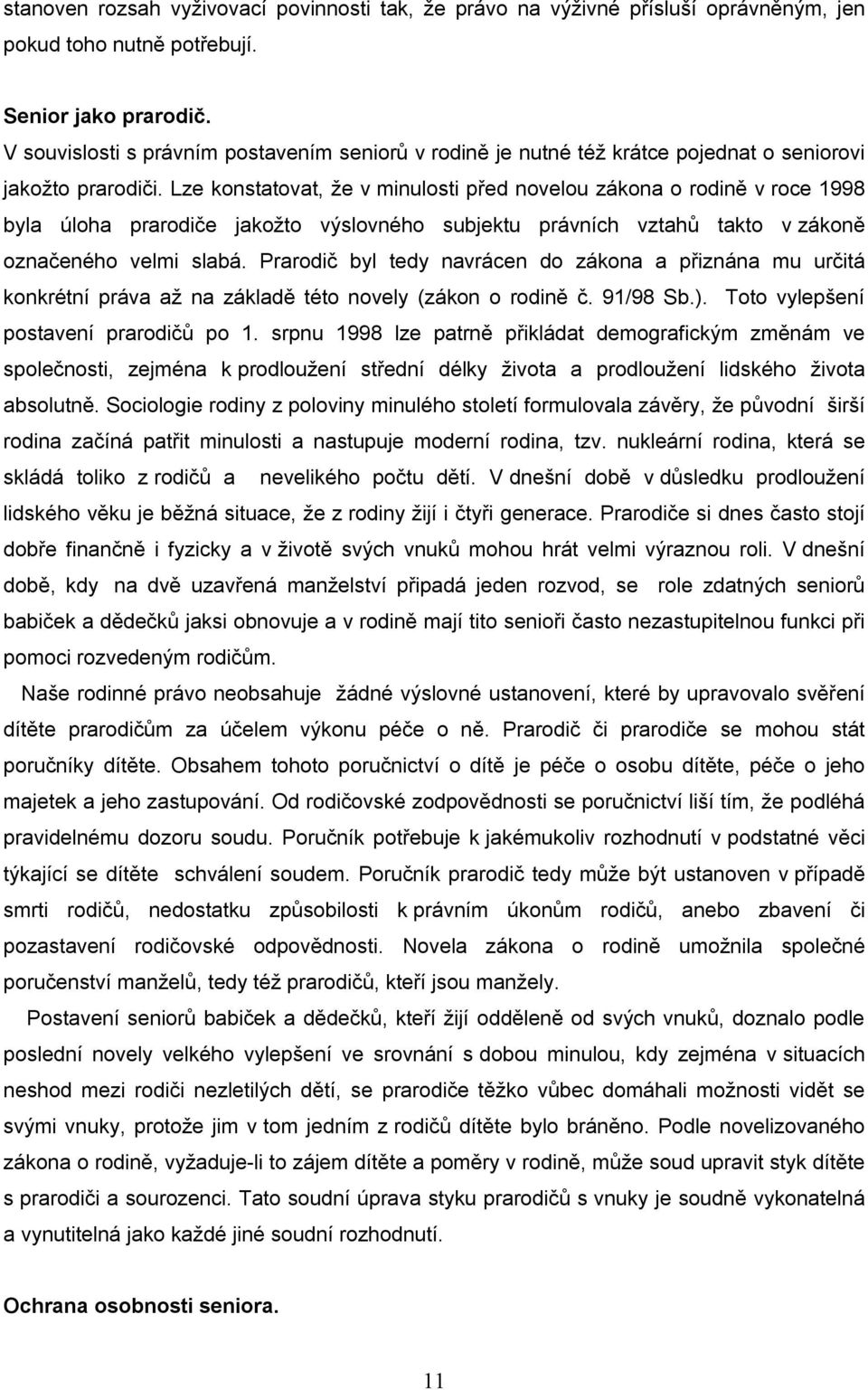 Lze konstatovat, že v minulosti před novelou zákona o rodině v roce 1998 byla úloha prarodiče jakožto výslovného subjektu právních vztahů takto v zákoně označeného velmi slabá.