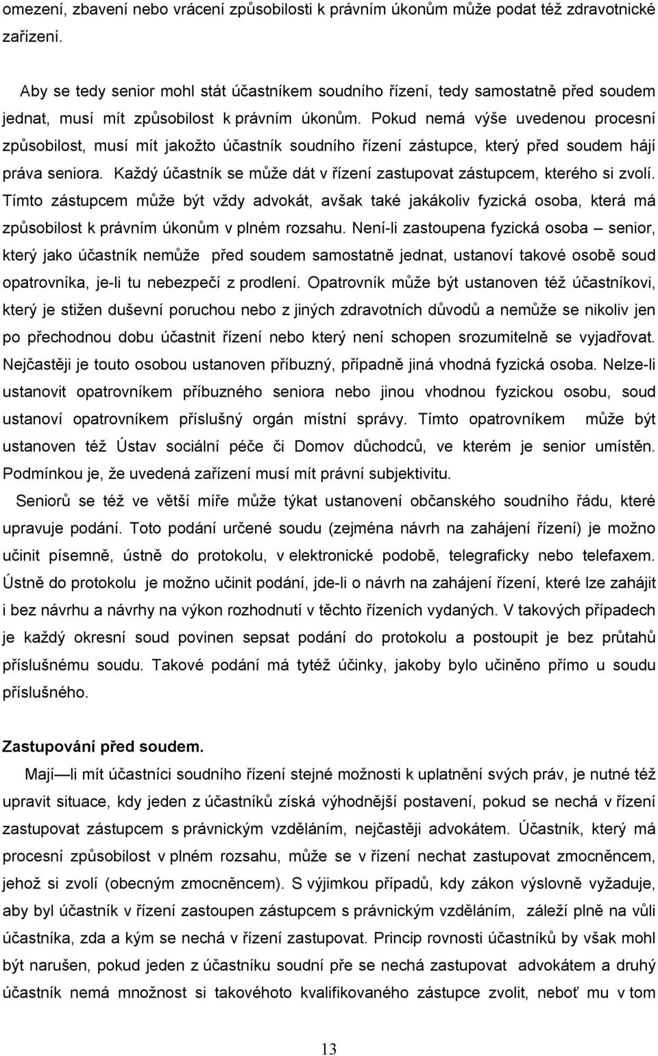 Pokud nemá výše uvedenou procesní způsobilost, musí mít jakožto účastník soudního řízení zástupce, který před soudem hájí práva seniora.