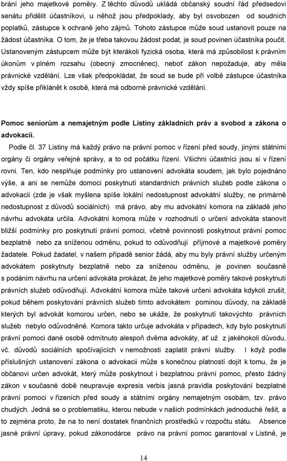 Tohoto zástupce může soud ustanovit pouze na žádost účastníka. O tom, že je třeba takovou žádost podat, je soud povinen účastníka poučit.