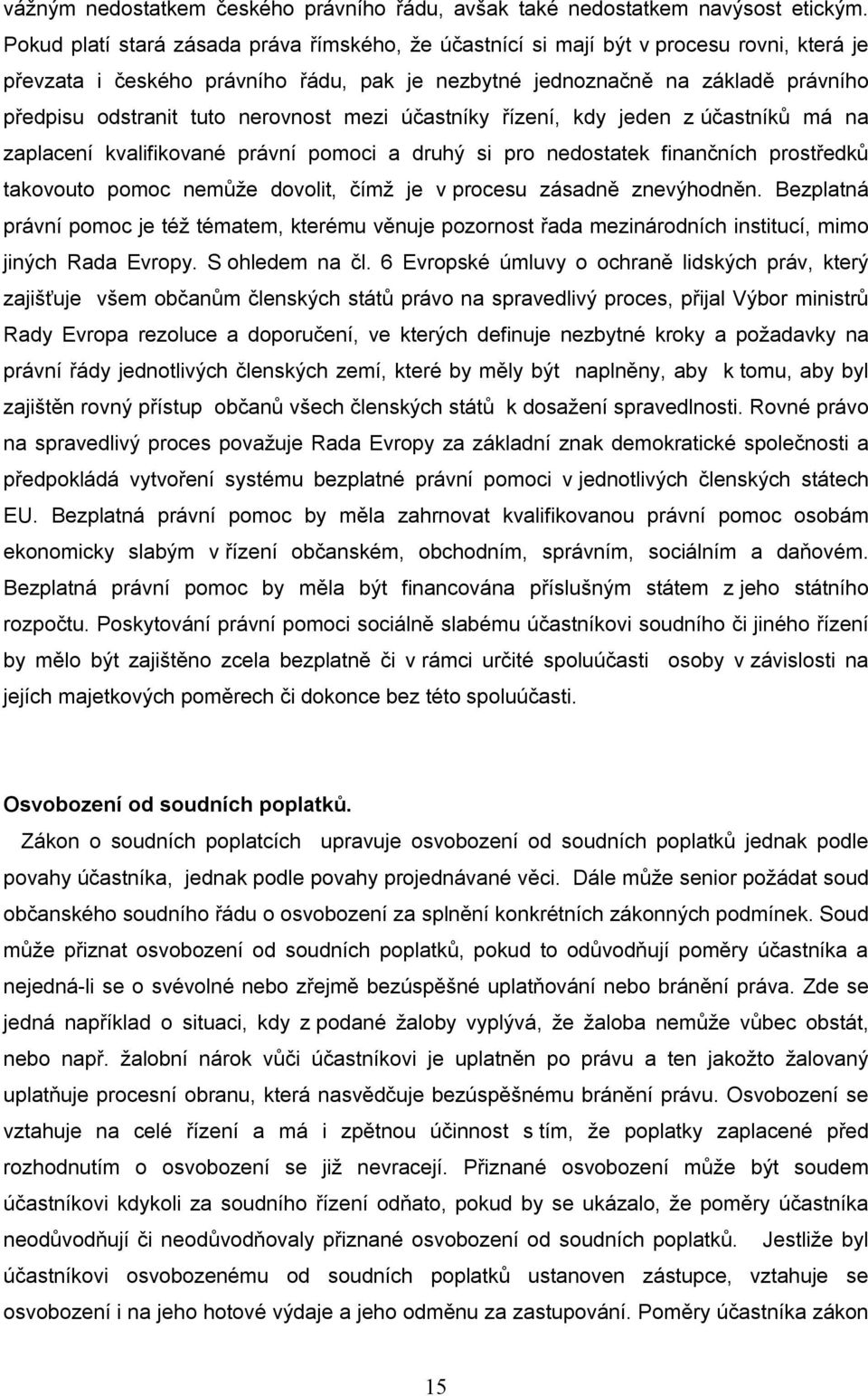 nerovnost mezi účastníky řízení, kdy jeden z účastníků má na zaplacení kvalifikované právní pomoci a druhý si pro nedostatek finančních prostředků takovouto pomoc nemůže dovolit, čímž je v procesu