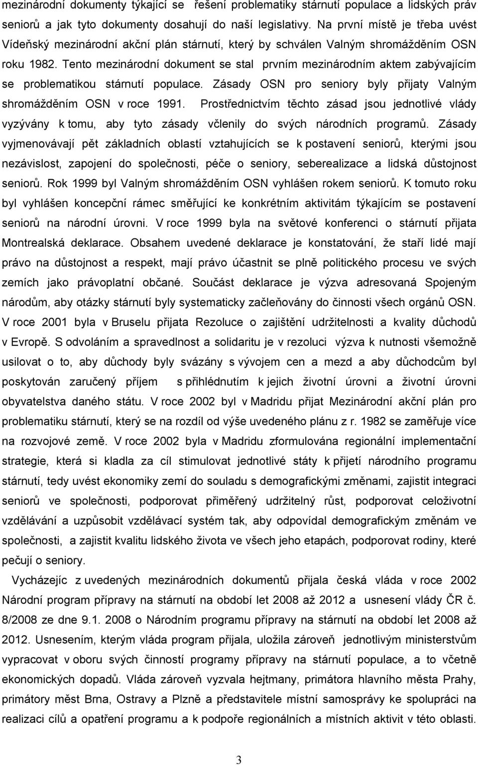 Tento mezinárodní dokument se stal prvním mezinárodním aktem zabývajícím se problematikou stárnutí populace. Zásady OSN pro seniory byly přijaty Valným shromážděním OSN v roce 1991.