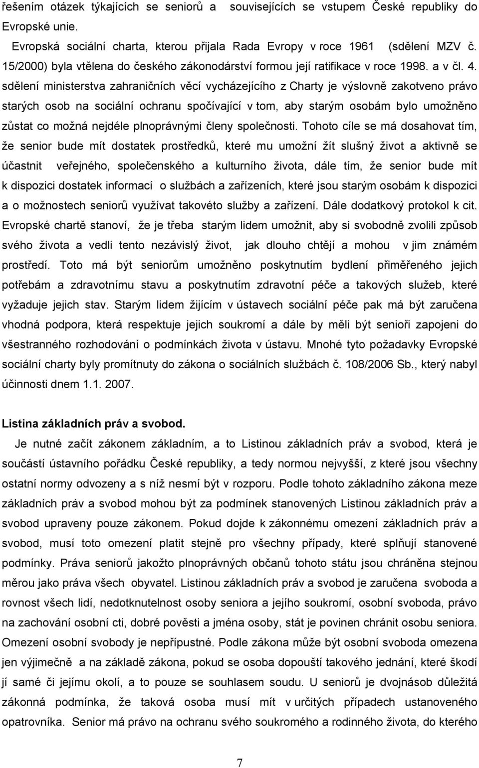 sdělení ministerstva zahraničních věcí vycházejícího z Charty je výslovně zakotveno právo starých osob na sociální ochranu spočívající v tom, aby starým osobám bylo umožněno zůstat co možná nejdéle