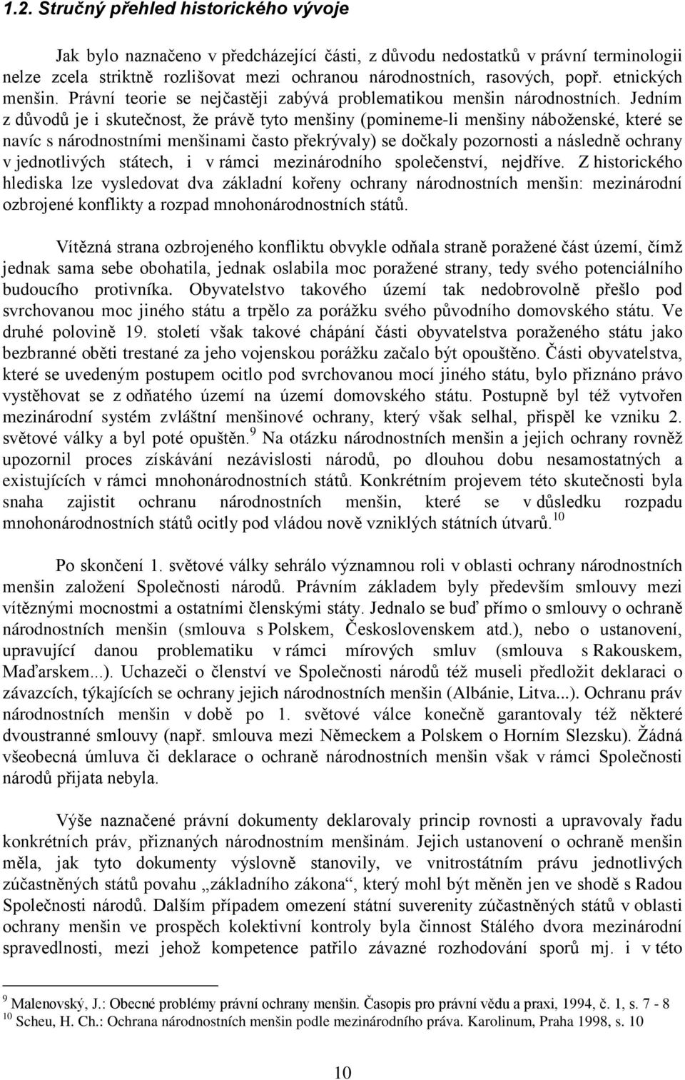 Jedním z důvodů je i skutečnost, že právě tyto menšiny (pomineme-li menšiny náboženské, které se navíc s národnostními menšinami často překrývaly) se dočkaly pozornosti a následně ochrany v