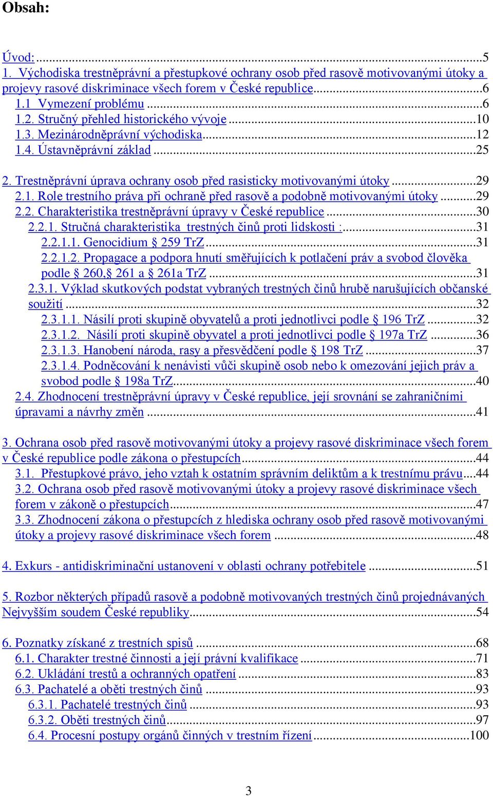 ..29 2.2. Charakteristika trestněprávní úpravy v České republice...30 2.2.1. Stručná charakteristika trestných činů proti lidskosti :...31 2.2.1.1. Genocidium 259 TrZ...31 2.2.1.2. Propagace a podpora hnutí směřujících k potlačení práv a svobod člověka podle 260, 261 a 261a TrZ.