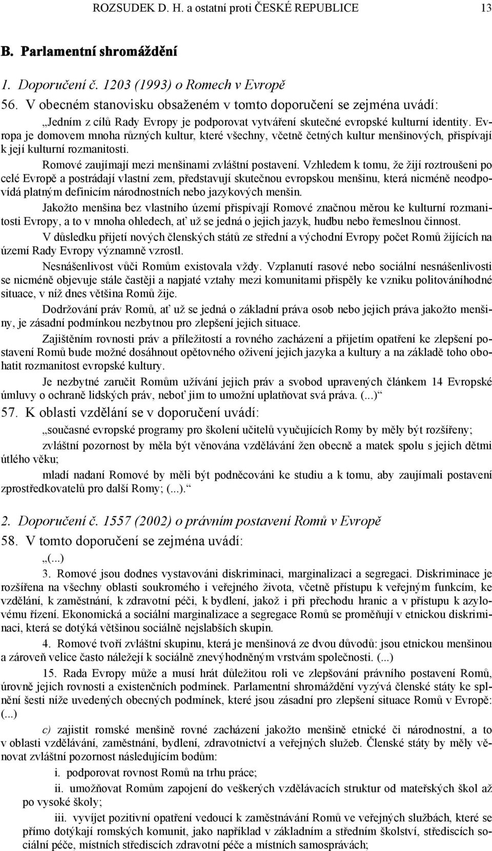 Evropa je domovem mnoha různých kultur, které všechny, včetně četných kultur menšinových, přispívají k její kulturní rozmanitosti. Romové zaujímají mezi menšinami zvláštní postavení.