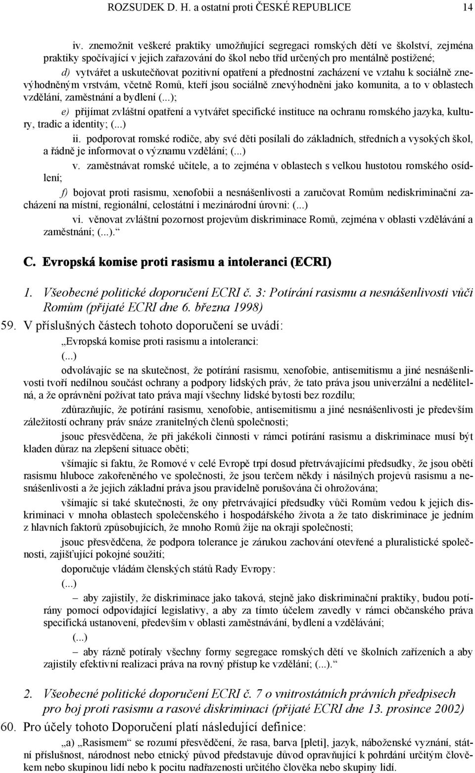 uskutečňovat pozitivní opatření a přednostní zacházení ve vztahu k sociálně znevýhodněným vrstvám, včetně Romů, kteří jsou sociálně znevýhodněni jako komunita, a to v oblastech vzdělání, zaměstnání a