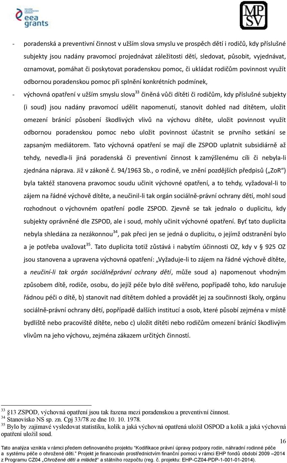 dítěti či rodičům, kdy příslušné subjekty (i soud) jsou nadány pravomocí udělit napomenutí, stanovit dohled nad dítětem, uložit omezení bránící působení škodlivých vlivů na výchovu dítěte, uložit