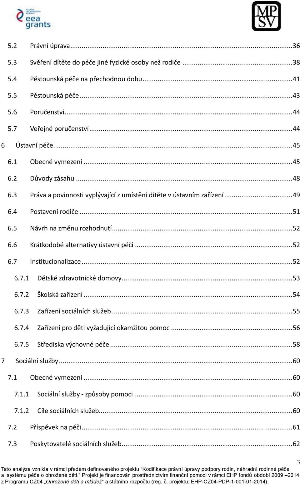 .. 51 6.5 Návrh na změnu rozhodnutí... 52 6.6 Krátkodobé alternativy ústavní péči... 52 6.7 Institucionalizace... 52 6.7.1 Dětské zdravotnické domovy... 53 6.7.2 Školská zařízení... 54 6.7.3 Zařízení sociálních služeb.