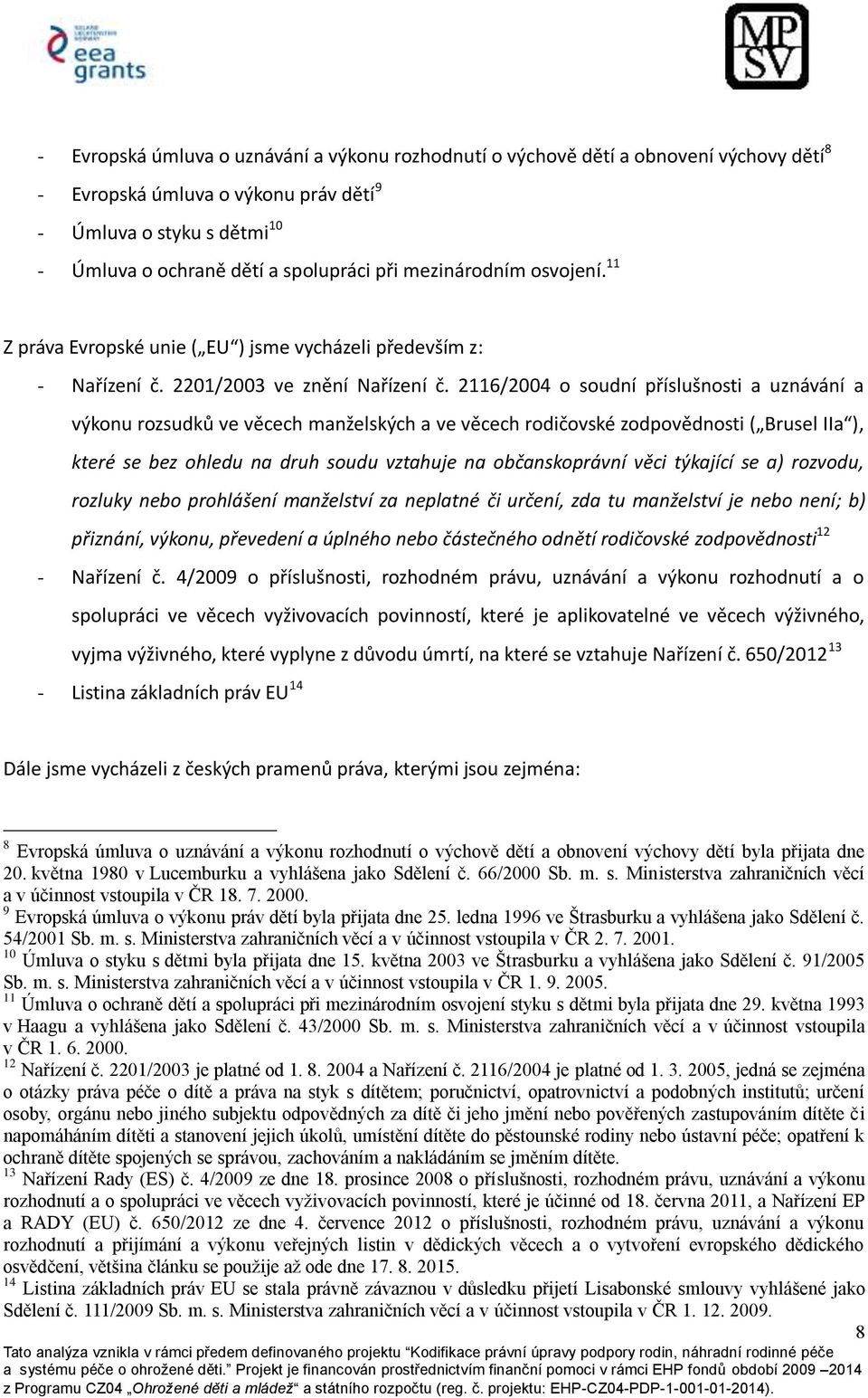 2116/2004 o soudní příslušnosti a uznávání a výkonu rozsudků ve věcech manželských a ve věcech rodičovské zodpovědnosti ( Brusel IIa ), které se bez ohledu na druh soudu vztahuje na občanskoprávní