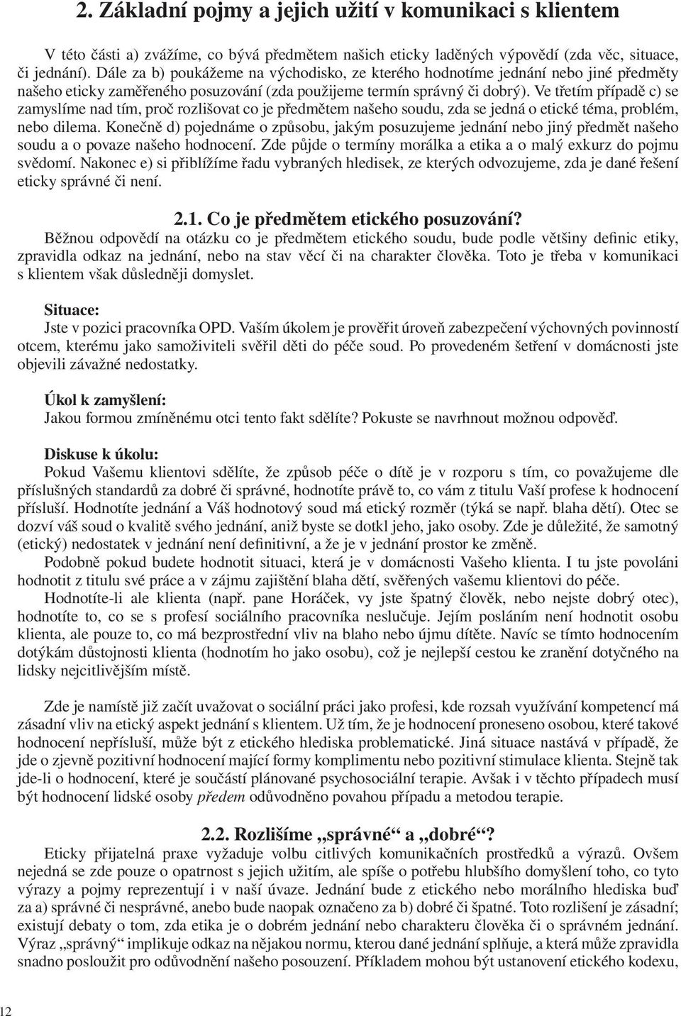 Ve třetím případě c) se zamyslíme nad tím, proč rozlišovat co je předmětem našeho soudu, zda se jedná o etické téma, problém, nebo dilema.