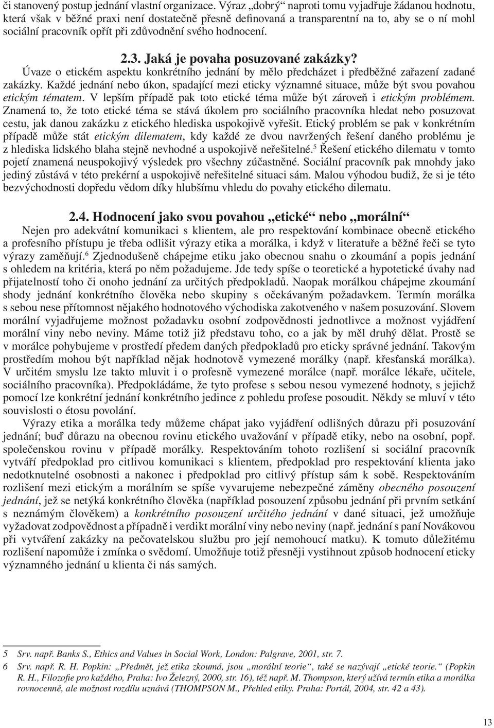 hodnocení. 2.3. Jaká je povaha posuzované zakázky? Úvaze o etickém aspektu konkrétního jednání by mělo předcházet i předběžné zařazení zadané zakázky.