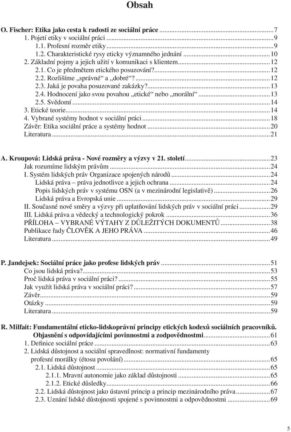 Hodnocení jako svou povahou etické nebo morální...13 2.5. Svědomí...14 3. Etické teorie...14 4. Vybrané systémy hodnot v sociální práci...18 Závěr: Etika sociální práce a systémy hodnot...20 Literatura.