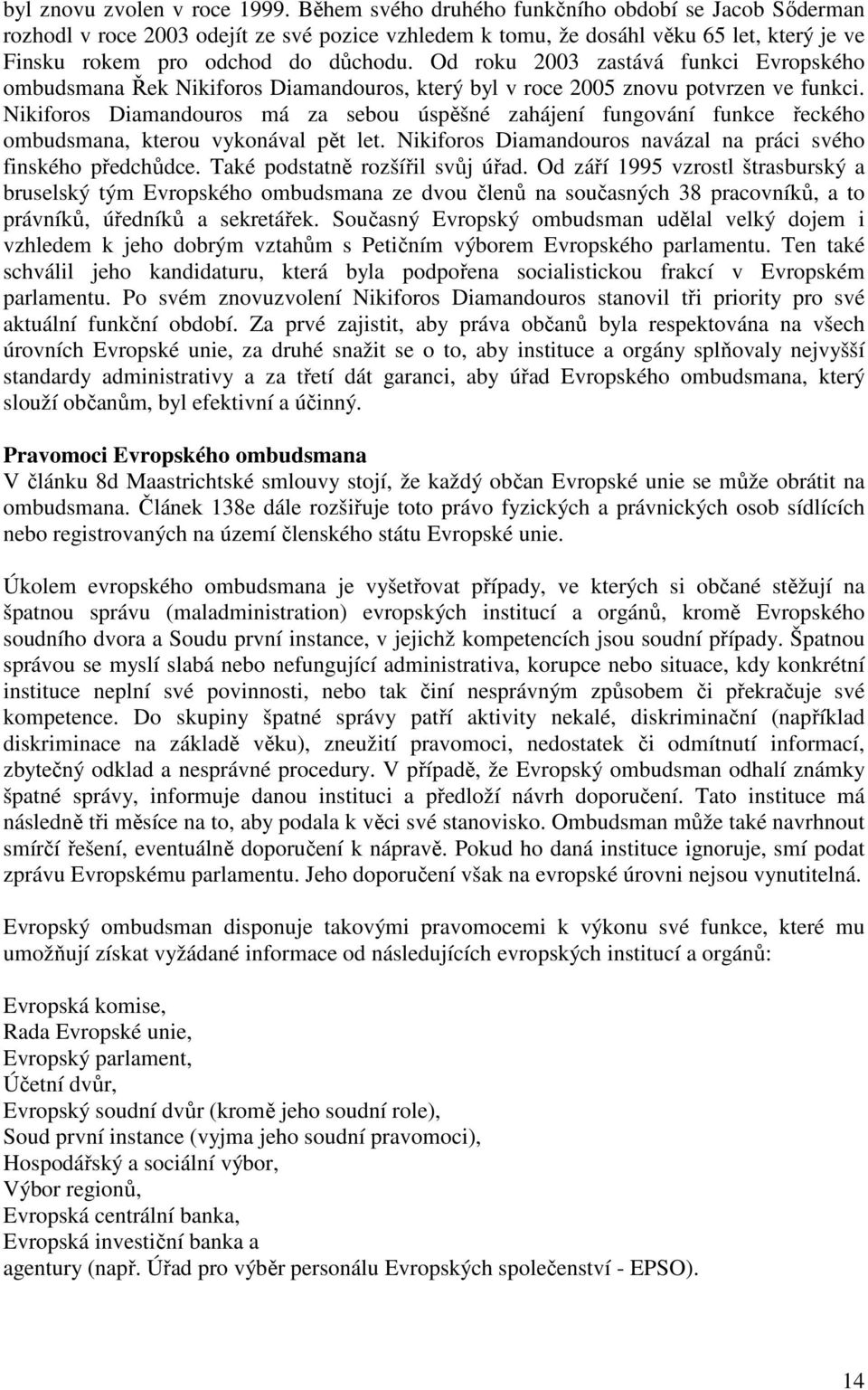 Od roku 2003 zastává funkci Evropského ombudsmana Řek Nikiforos Diamandouros, který byl v roce 2005 znovu potvrzen ve funkci.