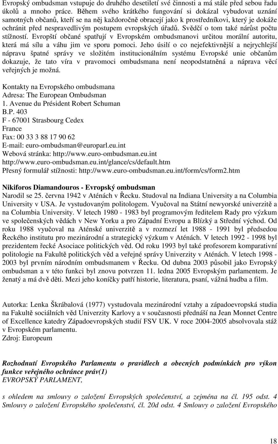 evropských úřadů. Svědčí o tom také nárůst počtu stížností. Evropští občané spatřují v Evropském ombudsmanovi určitou morální autoritu, která má sílu a váhu jim ve sporu pomoci.