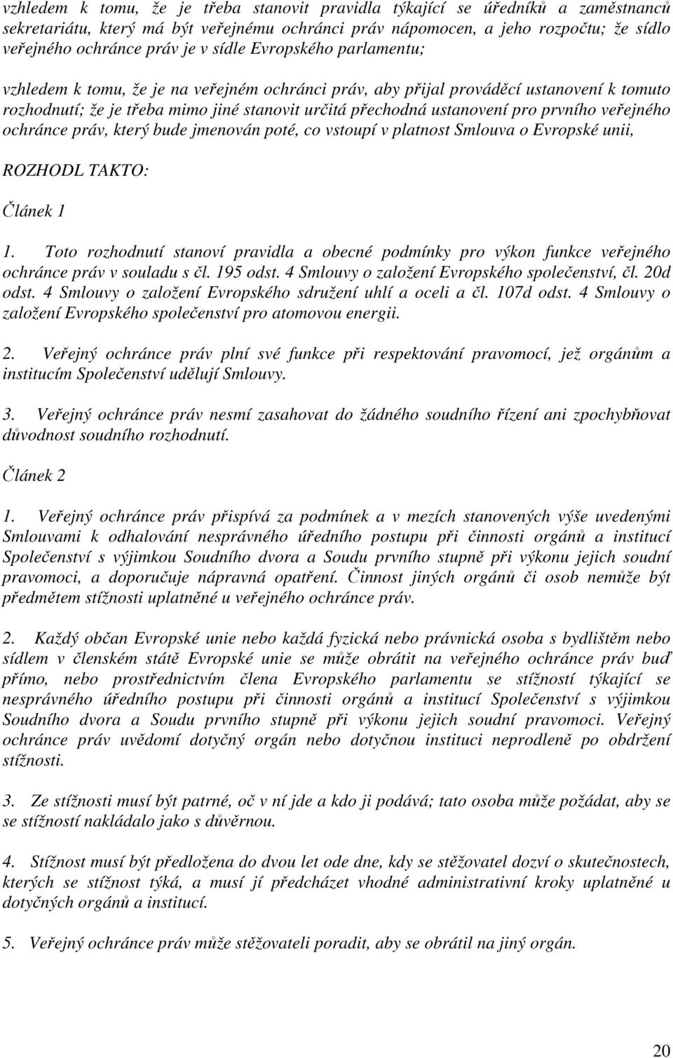 prvního veřejného ochránce práv, který bude jmenován poté, co vstoupí v platnost Smlouva o Evropské unii, ROZHODL TAKTO: Článek 1 1.