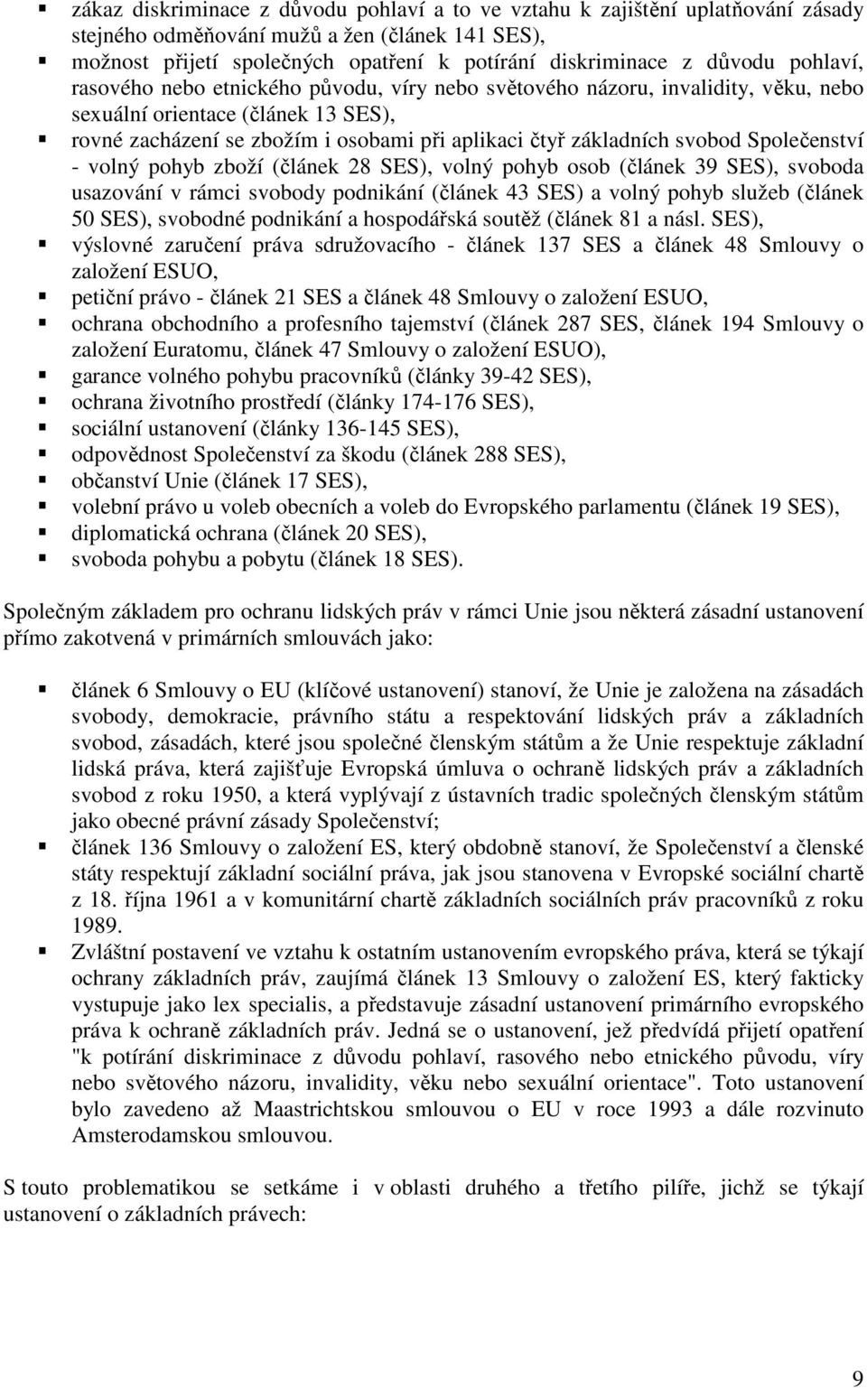 Společenství - volný pohyb zboží (článek 28 SES), volný pohyb osob (článek 39 SES), svoboda usazování v rámci svobody podnikání (článek 43 SES) a volný pohyb služeb (článek 50 SES), svobodné