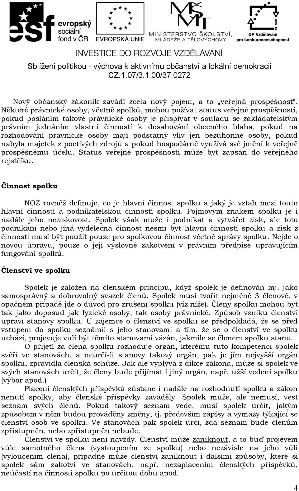 dosahování obecného blaha, pokud na rozhodování právnické osoby mají podstatný vliv jen bezúhonné osoby, pokud nabyla majetek z poctivých zdrojů a pokud hospodárně využívá své jmění k veřejně