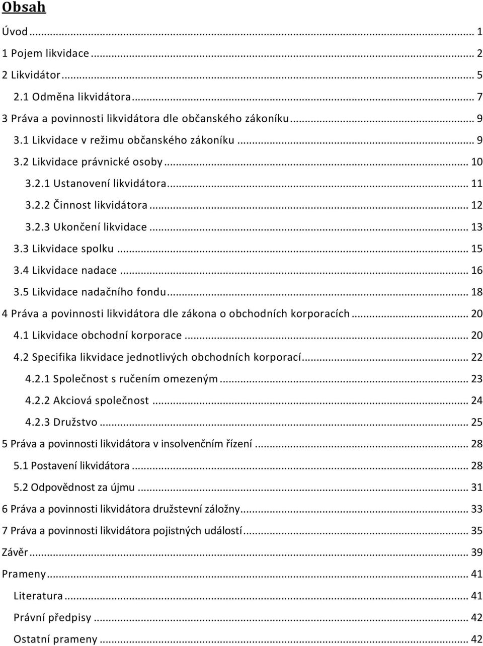 .. 18 4 Práva a povinnosti likvidátora dle zákona o obchodních korporacích... 20 4.1 Likvidace obchodní korporace... 20 4.2 Specifika likvidace jednotlivých obchodních korporací... 22 4.2.1 Společnost s ručením omezeným.