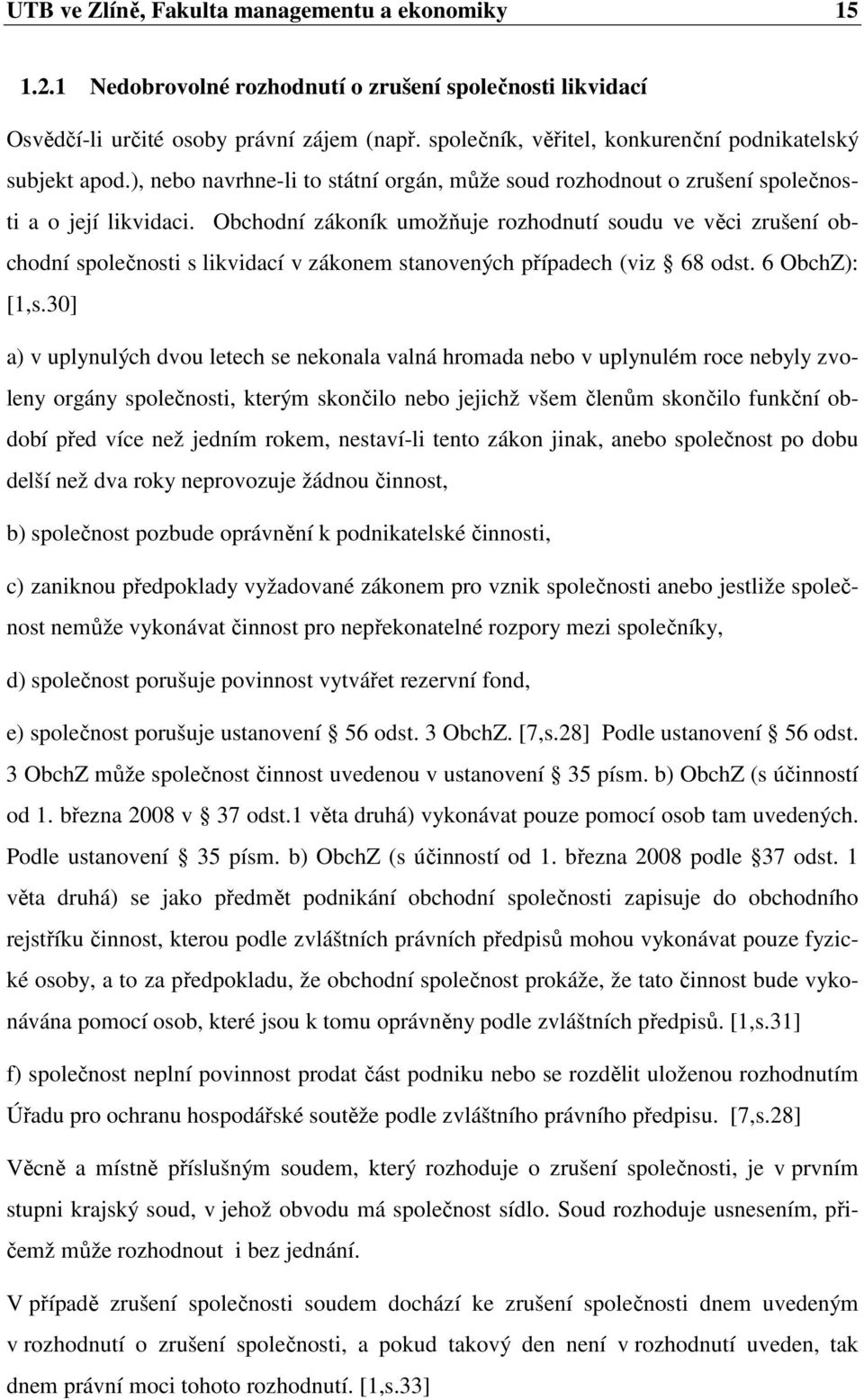 Obchodní zákoník umožňuje rozhodnutí soudu ve věci zrušení obchodní společnosti s likvidací v zákonem stanovených případech (viz 68 odst. 6 ObchZ): [1,s.