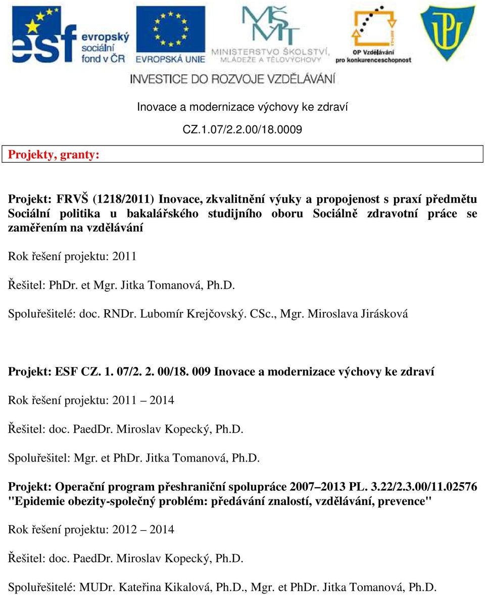 009 Inovace a modernizace výchovy ke zdraví Rok řešení projektu: 2011 2014 Řešitel: doc. PaedDr. Miroslav Kopecký, Ph.D. Spoluřešitel: Mgr. et PhDr. Jitka Tomanová, Ph.D. Projekt: Operační program přeshraniční spolupráce 2007 2013 PL.