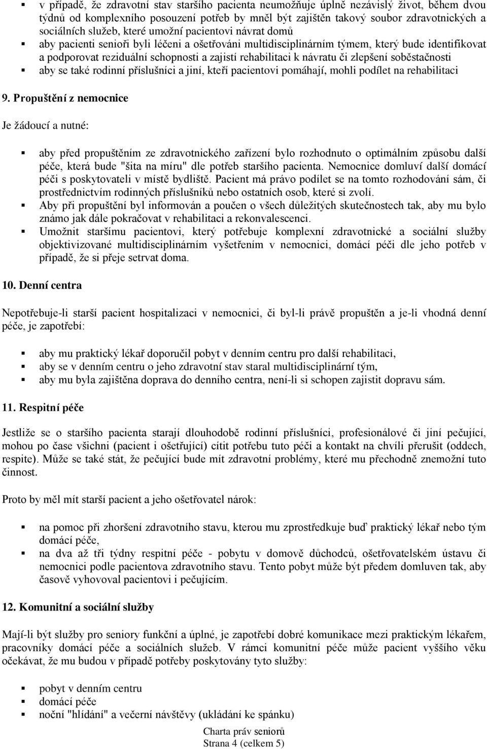 k návratu či zlepšení soběstačnosti aby se také rodinní příslušníci a jiní, kteří pacientovi pomáhají, mohli podílet na rehabilitaci 9.