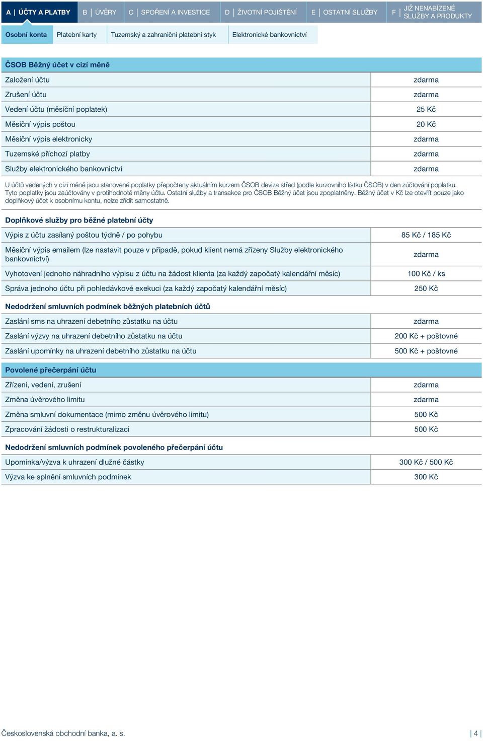 (podle kurzovního lístku ČSOB) v den zúčtování poplatku. Tyto poplatky jsou zaúčtovány v protihodnotě měny účtu. Ostatní služby a transakce pro ČSOB Běžný účet jsou zpoplatněny.