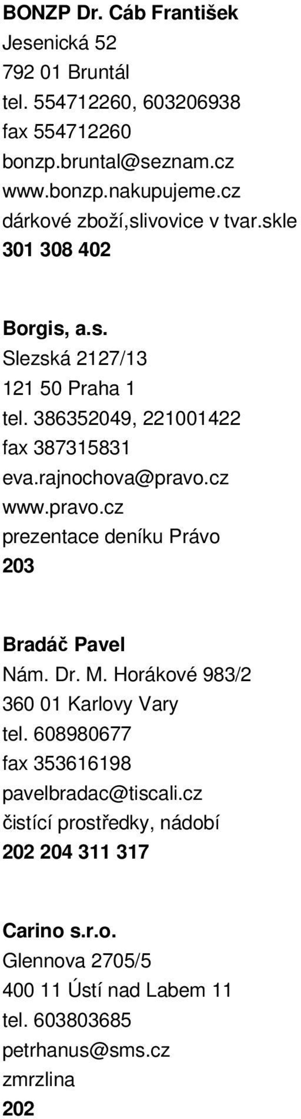 rajnochova@pravo.cz www.pravo.cz prezentace deníku Právo 203 Bradáč Pavel Nám. Dr. M. Horákové 983/2 360 01 Karlovy Vary tel.