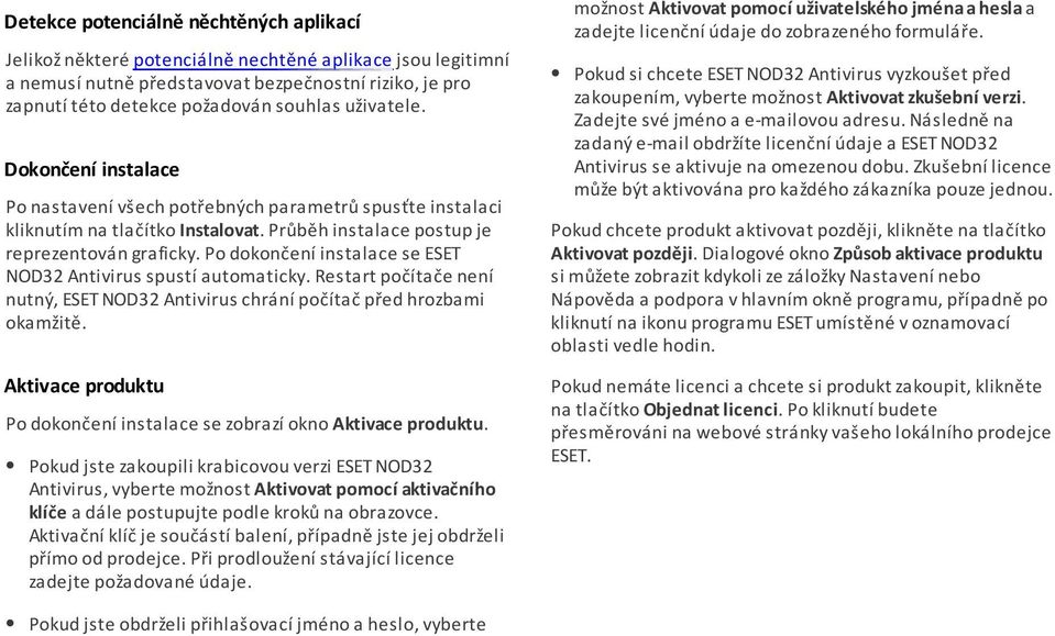 Po dokončení instalace se ESET NOD32 Antivirus spustí automaticky. Restart počítače není nutný, ESET NOD32 Antivirus chrání počítač před hrozbami okamžitě.