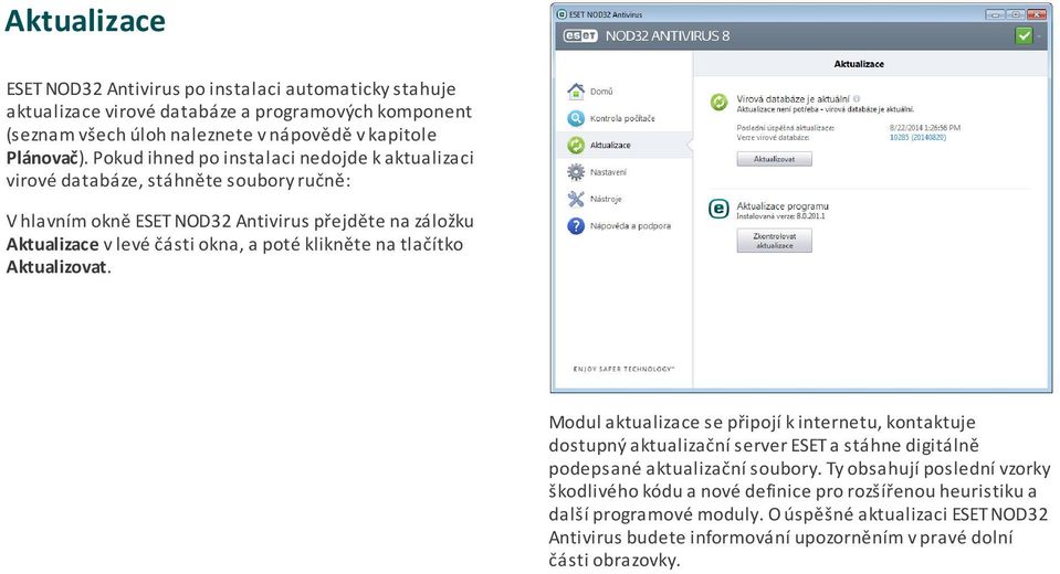 klikněte na tlačítko Aktualizovat. Modul aktualizace se připojí k internetu, kontaktuje dostupný aktualizační server ESET a stáhne digitálně podepsané aktualizační soubory.