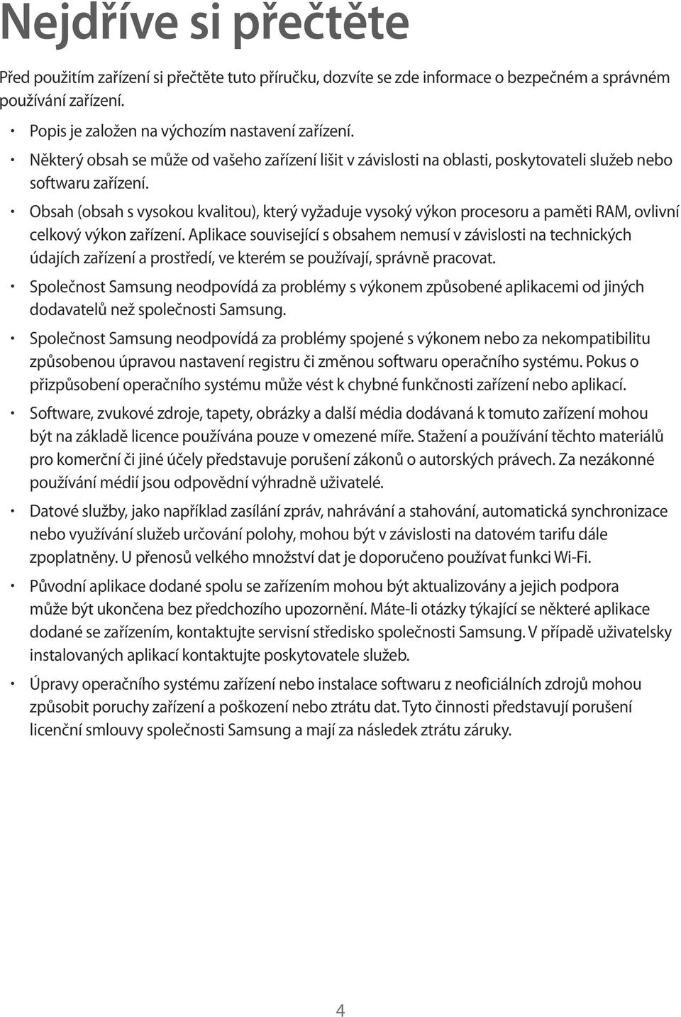 Obsah (obsah s vysokou kvalitou), který vyžaduje vysoký výkon procesoru a paměti RAM, ovlivní celkový výkon zařízení.