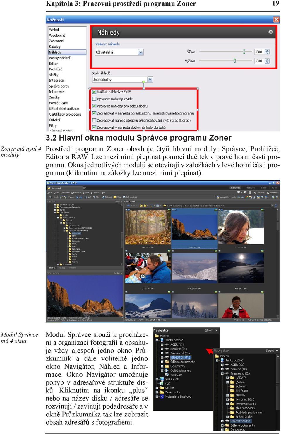 Lze mezi nimi přepínat pomocí tlačítek v pravé horní části programu. Okna jednotlivých modulů se otevírají v záložkách v levé horní části programu (kliknutím na záložky lze mezi nimi přepínat).