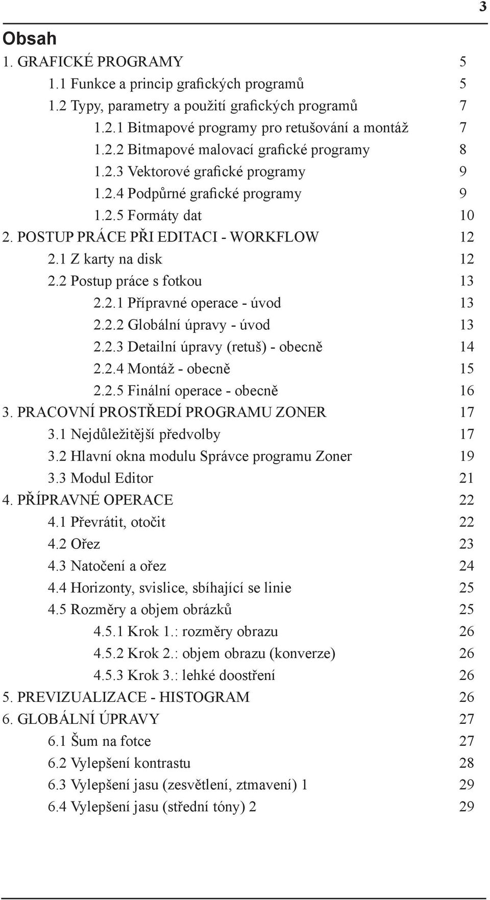 2.2 Globální úpravy - úvod 13 2.2.3 Detailní úpravy (retuš) - obecně 14 2.2.4 Montáž - obecně 15 2.2.5 Finální operace - obecně 16 3. PRACOVNÍ PROSTŘEDÍ PROGRAMU ZONER 17 3.
