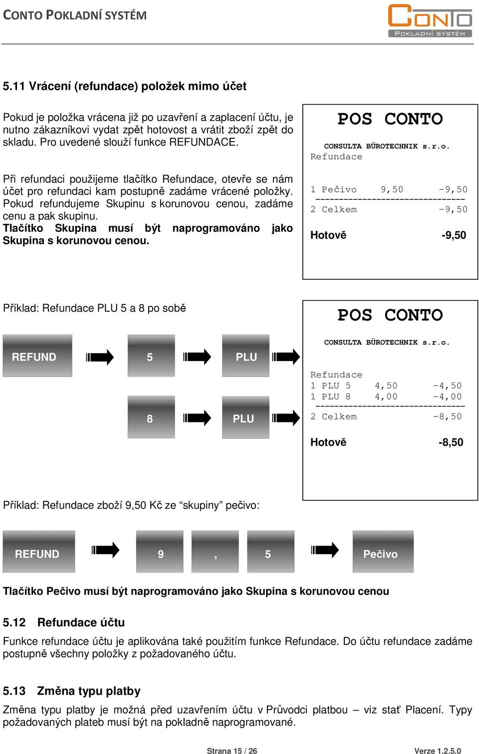 Pokud refundujeme Skupinu s korunovou cenou, zadáme cenu a pak skupinu. Tlačítko Skupina musí být naprogramováno jako Skupina s korunovou cenou. POS CONTO CONSULTA BÜROTECHNIK s.r.o. Refundace 1 Pečivo 9,50-9,50 -------------------------------- 2 Celkem -9,50 Hotově -9,50 Příklad: Refundace PLU 5 a 8 po sobě REFUND 5 PLU REFUND 8 PLU POS CONTO CONSULTA BÜROTECHNIK s.