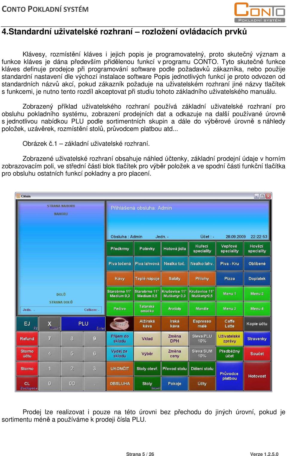 Tyto skutečné funkce kláves definuje prodejce při programování software podle požadavků zákazníka, nebo použije standardní nastavení dle výchozí instalace software Popis jednotlivých funkcí je proto