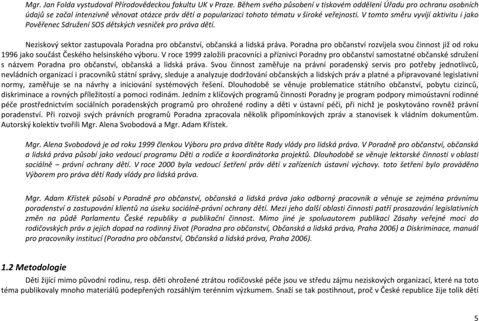 V tomto směru vyvíjí aktivitu i jako Pověřenec Sdružení SOS dětských vesniček pro práva dětí. Neziskový sektor zastupovala Poradna pro občanství, občanská a lidská práva.