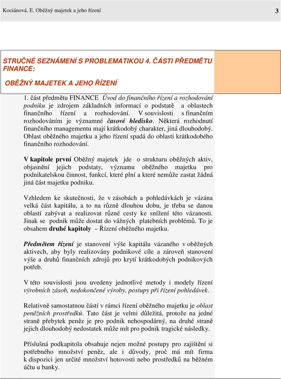 V souvislosti s finančním rozhodováním je významné časové hledisko. Některá rozhodnutí finančního managementu mají krátkodobý charakter, jiná dlouhodobý.