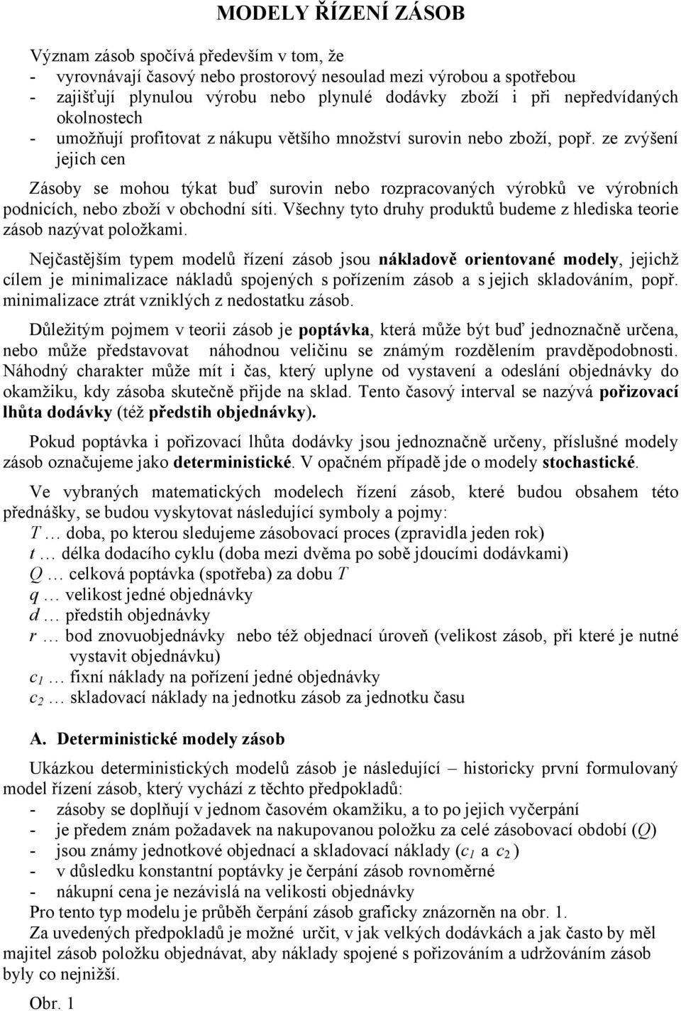 ze zvýšení jejich cen Zásoby se mohou týkat buď surovin nebo rozpracovaných výrobků ve výrobních podnicích, nebo zboží v obchodní síti.