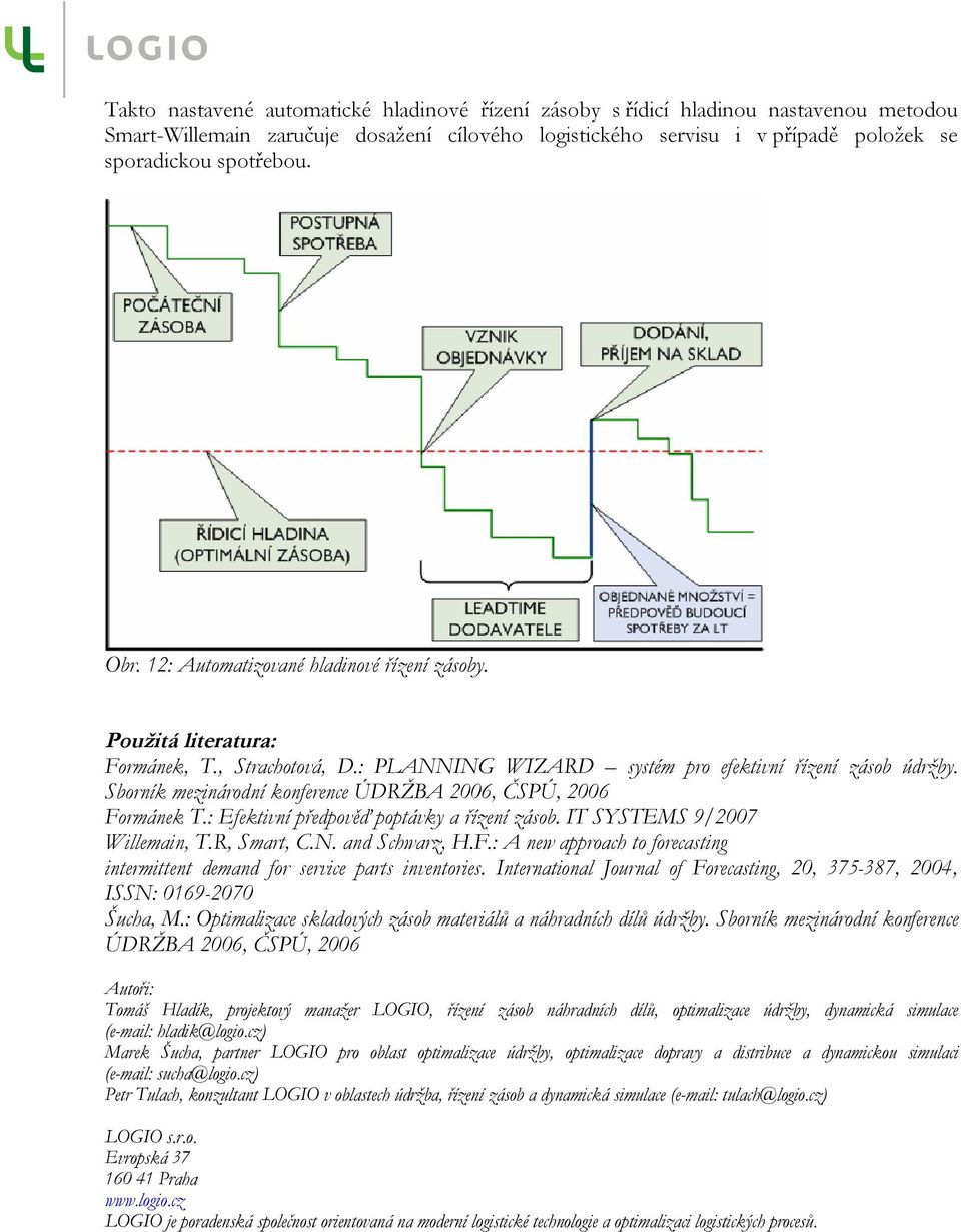 Sborník mezinárodní konference ÚDRŽBA 2006, ČSPÚ, 2006 Formánek T.: Efektivní předpověď poptávky a řízení zásob. IT SYSTEMS 9/2007 Willemain, T.R, Smart, C.N. and Schwarz, H.F.: A new approach to forecasting intermittent demand for service parts inventories.