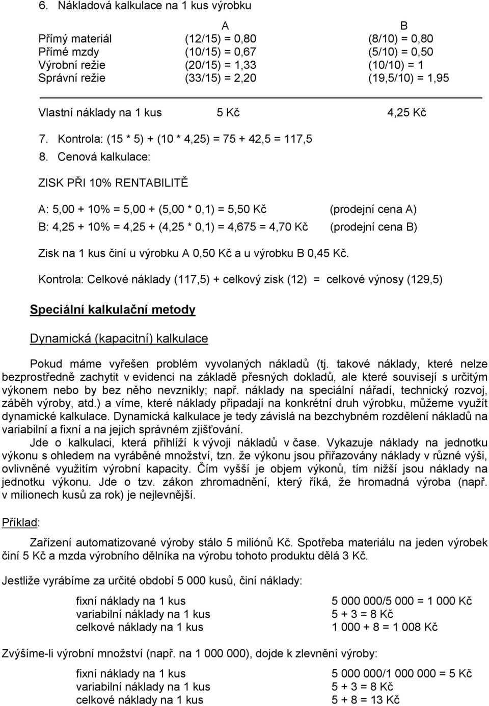Cenová kalkulace: ZISK PŘI 10% RENTABILITĚ A: 5,00 + 10% = 5,00 + (5,00 * 0,1) = 5,50 Kč (prodejní cena A) B: 4,25 + 10% = 4,25 + (4,25 * 0,1) = 4,675 = 4,70 Kč (prodejní cena B) Zisk na 1 kus činí u