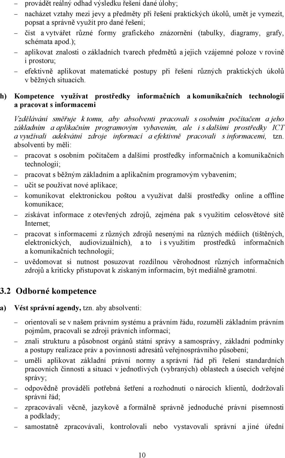 ); aplikovat znalosti o základních tvarech předmětů a jejich vzájemné poloze v rovině i prostoru; efektivně aplikovat matematické postupy při řešení různých praktických úkolů v běžných situacích.