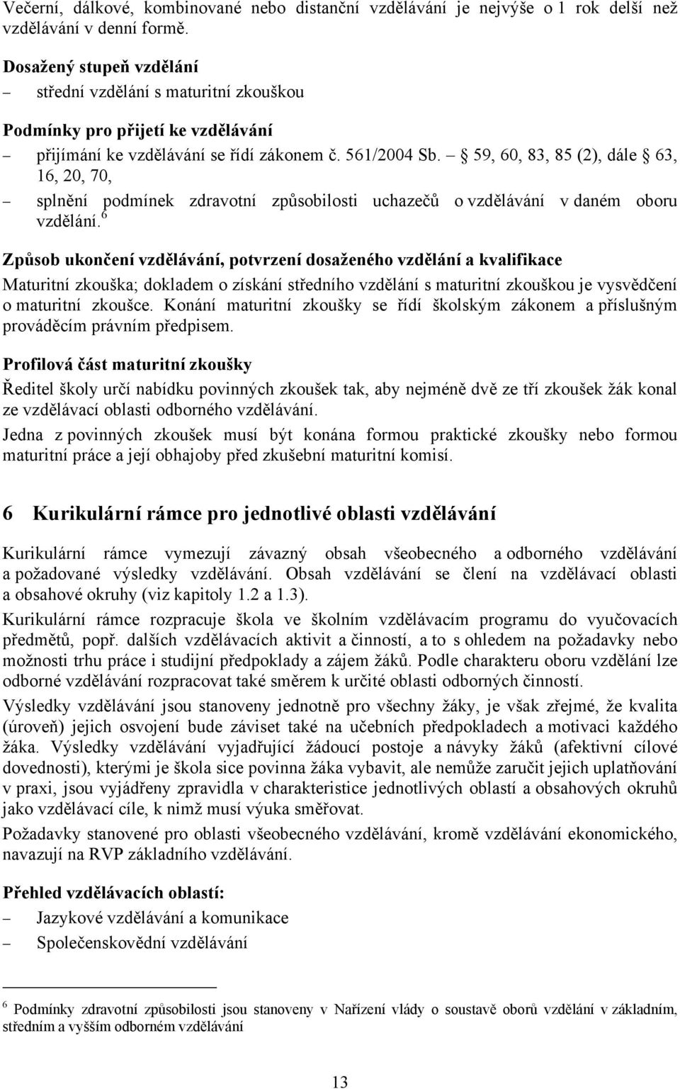 59, 60, 83, 85 (2), dále 63, 16, 20, 70, splnění podmínek zdravotní způsobilosti uchazečů o vzdělávání v daném oboru vzdělání.